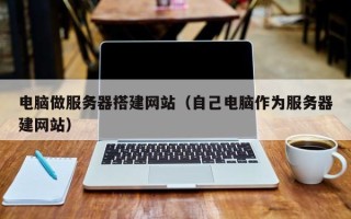 白银电脑做服务器搭建网站（自己电脑作为服务器建网站）