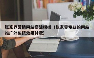 白银张家界营销网站搭建模板（张家界专业的网站推广外包按效果付费）