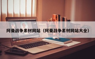 白银阿曼战争素材网站（阿曼战争素材网站大全）