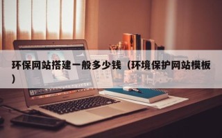 白银环保网站搭建一般多少钱（环境保护网站模板）