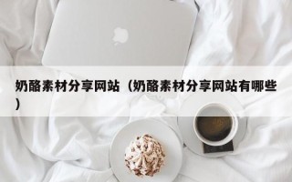 白银奶酪素材分享网站（奶酪素材分享网站有哪些）
