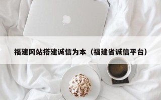 白银福建网站搭建诚信为本（福建省诚信平台）