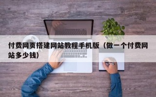 白银付费网页搭建网站教程手机版（做一个付费网站多少钱）