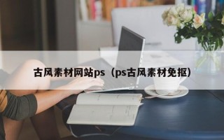 白银古风素材网站ps（ps古风素材免抠）