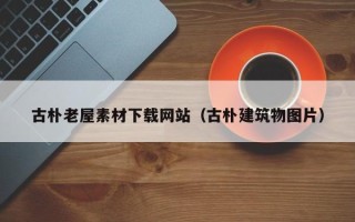 白银古朴老屋素材下载网站（古朴建筑物图片）