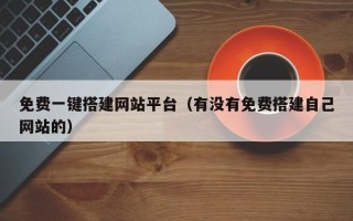 白银免费一键搭建网站平台（有没有免费搭建自己网站的）