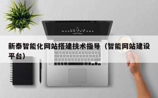 白银新泰智能化网站搭建技术指导（智能网站建设平台）