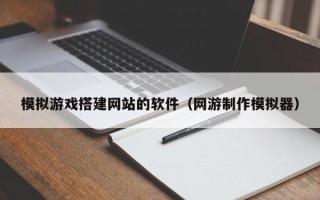 白银模拟游戏搭建网站的软件（网游制作模拟器）